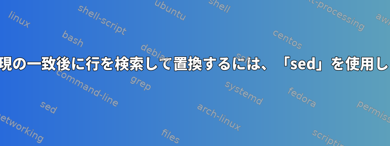 正規表現の一致後に行を検索して置換するには、「sed」を使用します。