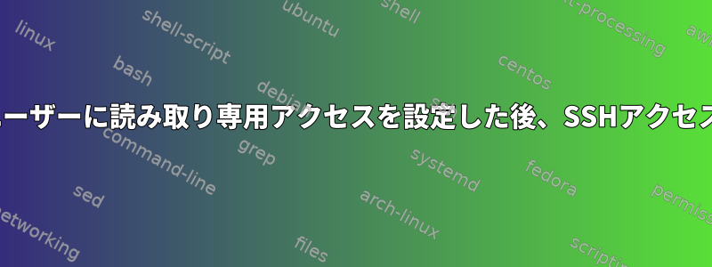 私のLinuxサーバーでユーザーに読み取り専用アクセスを設定した後、SSHアクセス権がなくなりました。