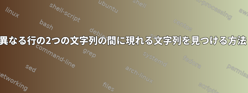 異なる行の2つの文字列の間に現れる文字列を見つける方法