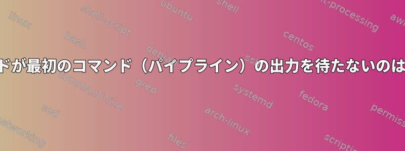 2番目のコマンドが最初のコマンド（パイプライン）の出力を待たないのはなぜですか？