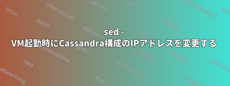 sed - VM起動時にCassandra構成のIPアドレスを変更する