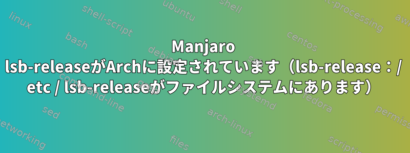 Manjaro lsb-releaseがArchに設定されています（lsb-release：/ etc / lsb-releaseがファイルシステムにあります）