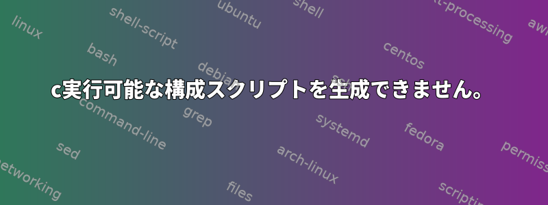 c実行可能な構成スクリプトを生成できません。