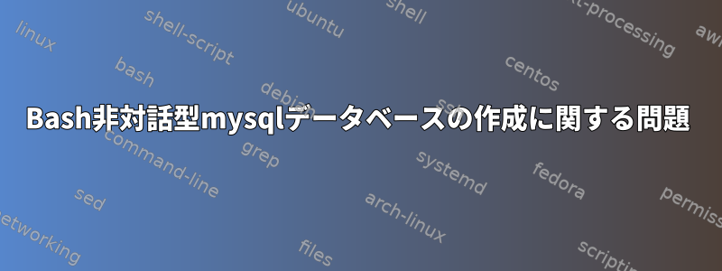 Bash非対話型mysqlデータベースの作成に関する問題