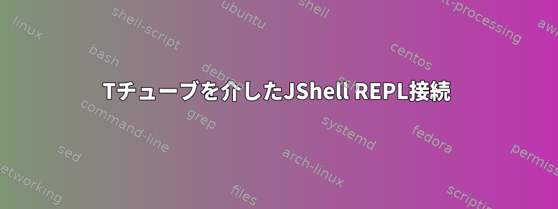 Tチューブを介したJShell REPL接続