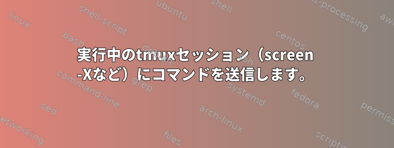 実行中のtmuxセッション（screen -Xなど）にコマンドを送信します。