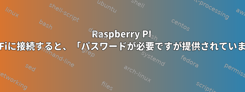 Raspberry PI 4でWi-Fiに接続すると、「パスワードが必要ですが提供されていません」