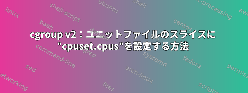 cgroup v2：ユニットファイルのスライスに "cpuset.cpus"を設定する方法