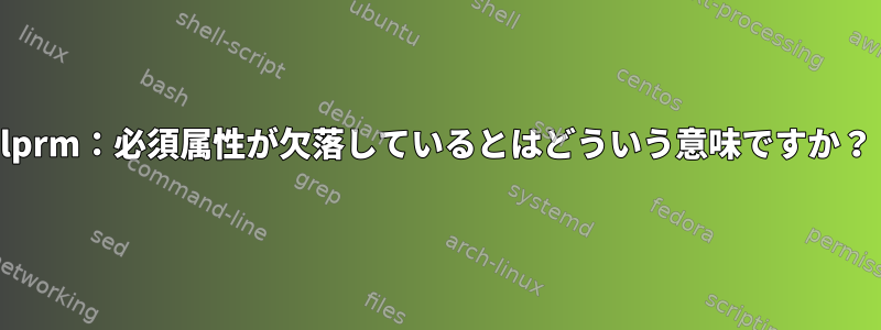 lprm：必須属性が欠落しているとはどういう意味ですか？