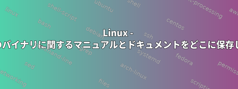 Linux - ユーザーのバイナリに関するマニュアルとドキュメントをどこに保存しますか？