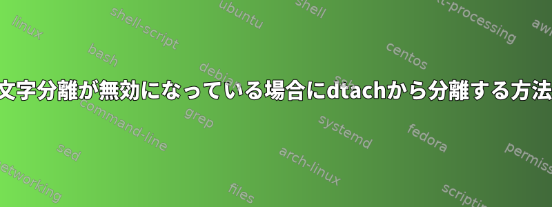 文字分離が無効になっている場合にdtachから分離する方法