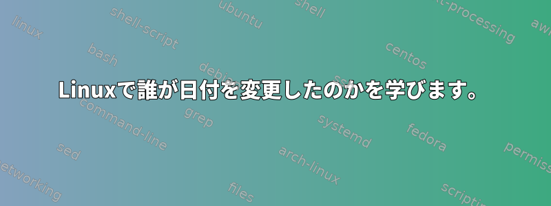 Linuxで誰が日付を変更したのかを学びます。