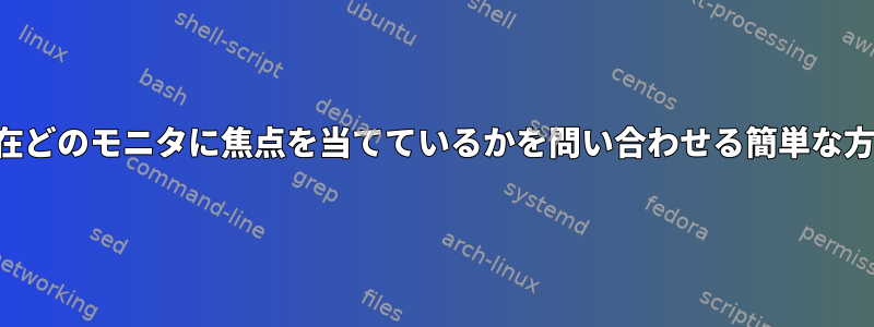 現在どのモニタに焦点を当てているかを問い合わせる簡単な方法