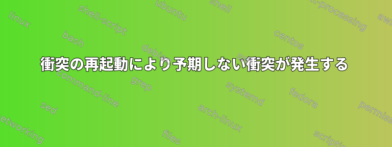 衝突の再起動により予期しない衝突が発生する