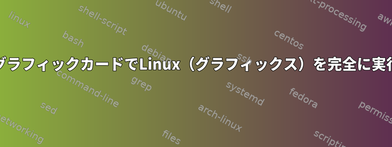 Nvidia専用グラフィックカードでLinux（グラフィックス）を完全に実行しますか？