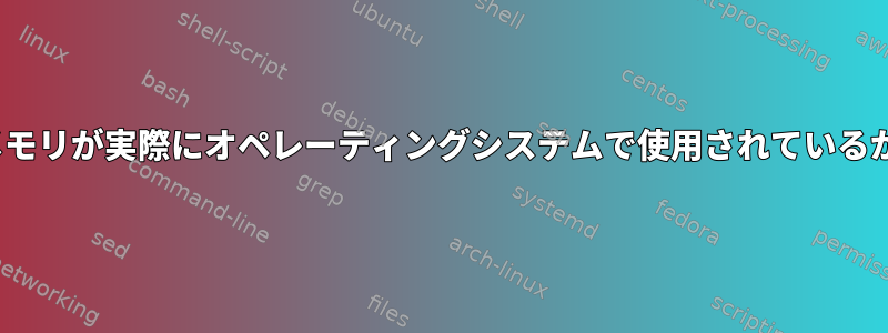 組み込みLinuxシステムのメモリが実際にオペレーティングシステムで使用されているかどうかを確認する方法は？