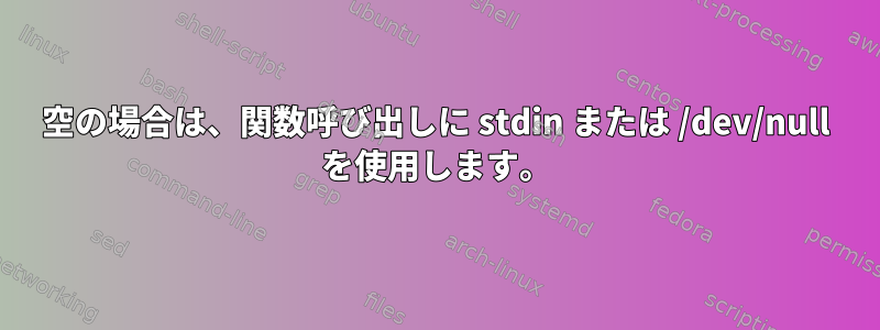 空の場合は、関数呼び出しに stdin または /dev/null を使用します。