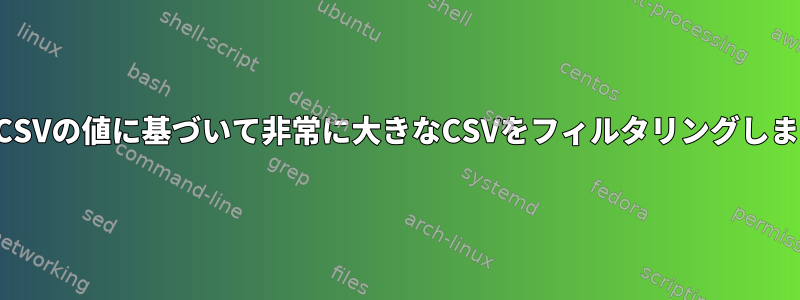 他のCSVの値に基づいて非常に大きなCSVをフィルタリングします。