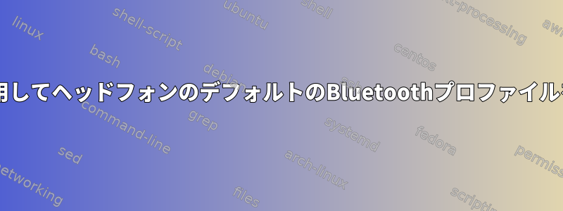 Pipewireを使用してヘッドフォンのデフォルトのBluetoothプロファイルを設定する方法