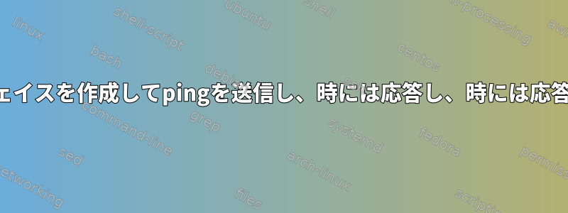 特定のIPアドレスからイーサネットインターフェイスを作成してpingを送信し、時には応答し、時には応答しないようにするにはどうすればよいですか？