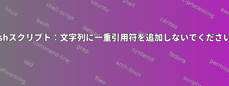 Bashスクリプト：文字列に一重引用符を追加しないでください。