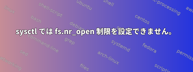 sysctl では fs.nr_open 制限を設定できません。