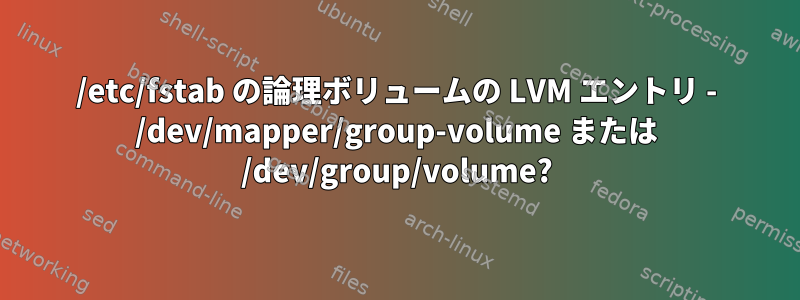 /etc/fstab の論理ボリュームの LVM エントリ - /dev/mapper/group-volume または /dev/group/volume?