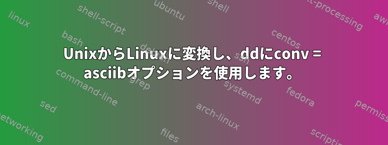 UnixからLinuxに変換し、ddにconv = asciibオプションを使用します。