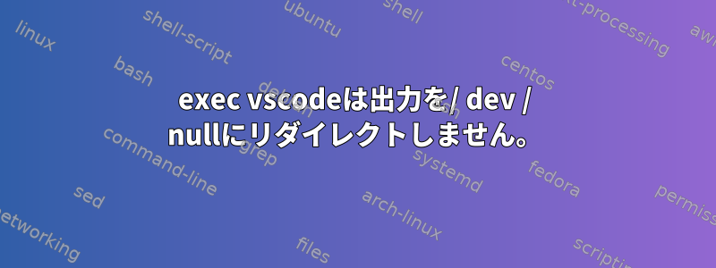 exec vscodeは出力を/ dev / nullにリダイレクトしません。