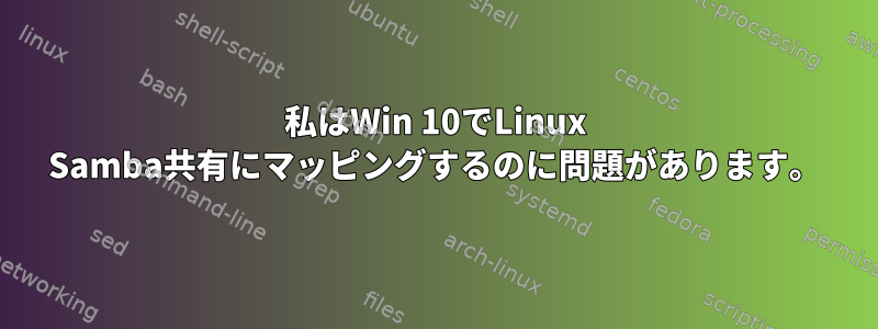 私はWin 10でLinux Samba共有にマッピングするのに問題があります。