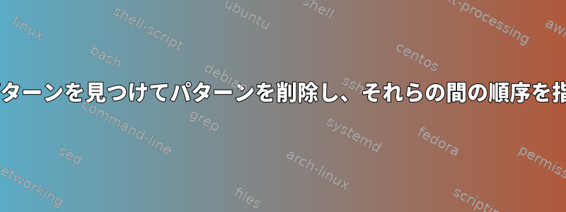 1行で2つのパターンを見つけてパターンを削除し、それらの間の順序を指定します。