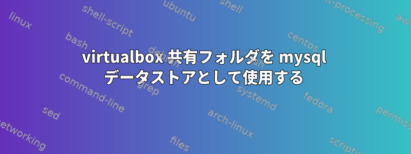 virtualbox 共有フォルダを mysql データストアとして使用する