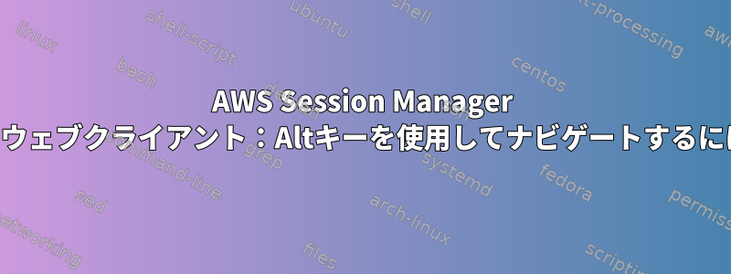 AWS Session Manager SSHウェブクライアント：Altキーを使用してナビゲートするには？