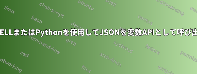 SHELLまたはPythonを使用してJSONを変数APIとして呼び出す