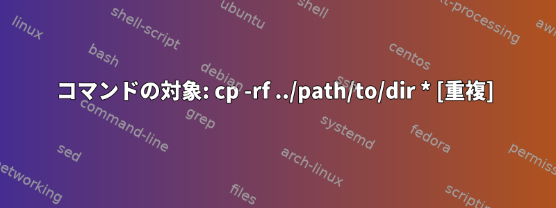 コマンドの対象: cp -rf ../path/to/dir * [重複]