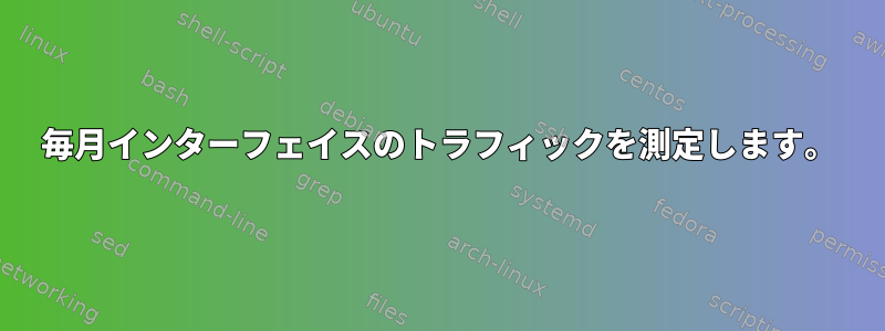 毎月インターフェイスのトラフィックを測定します。