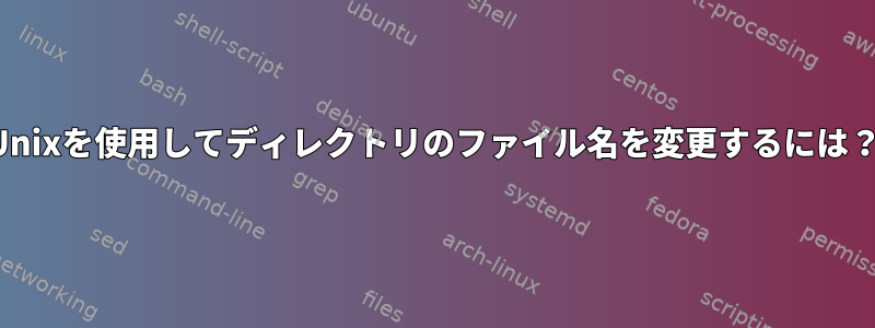 Unixを使用してディレクトリのファイル名を変更するには？