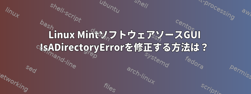 Linux MintソフトウェアソースGUI IsADirectoryErrorを修正する方法は？