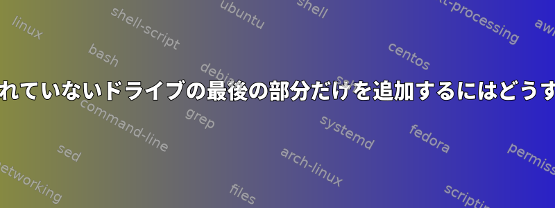 まだ開発/ゼロ化されていないドライブの最後の部分だけを追加するにはどうすればよいですか？