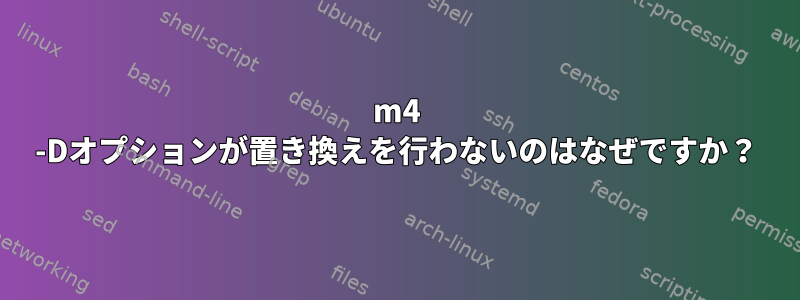 m4 -Dオプションが置き換えを行わないのはなぜですか？