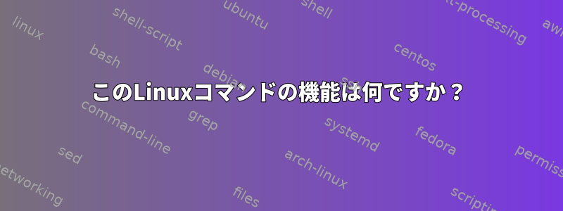 このLinuxコマンドの機能は何ですか？