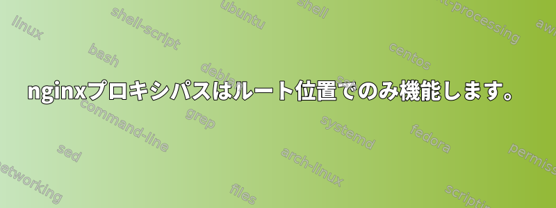 nginxプロキシパスはルート位置でのみ機能します。