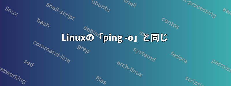 Linuxの「ping -o」と同じ