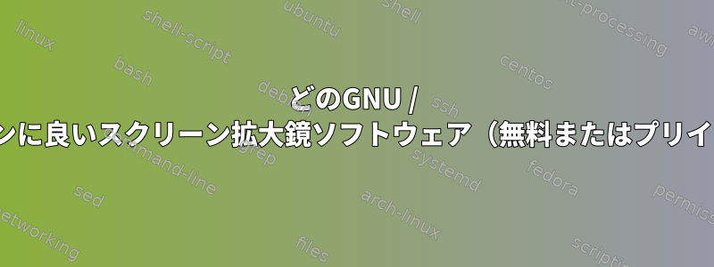 どのGNU / Linuxディストリビューションに良いスクリーン拡大鏡ソフトウェア（無料またはプリインストール）がありますか？