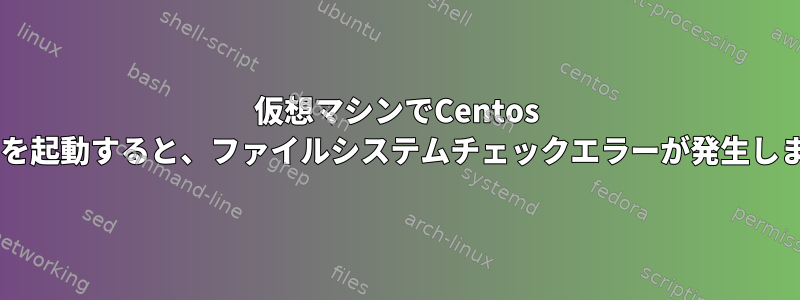 仮想マシンでCentos 6マシンを起動すると、ファイルシステムチェックエラーが発生しました。