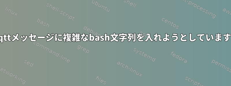 mqttメッセージに複雑なbash文字列を入れようとしています。