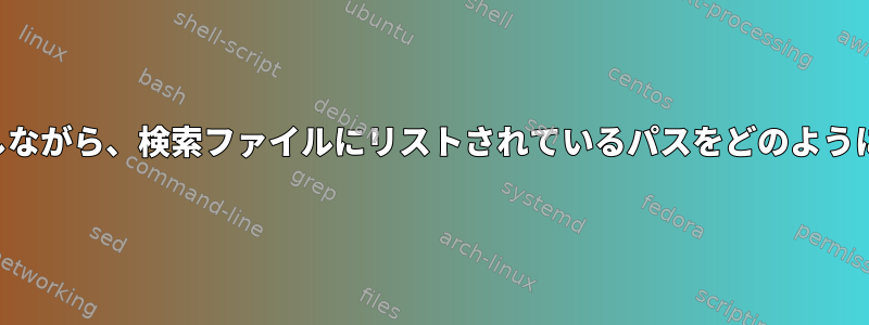 スペースを処理しながら、検索ファイルにリストされているパスをどのように使用しますか？