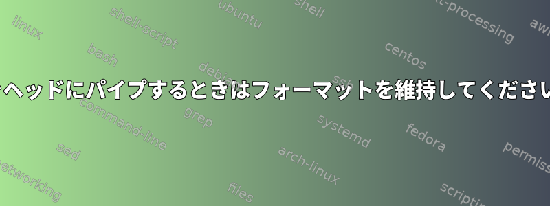 lsをヘッドにパイプするときはフォーマットを維持してください。