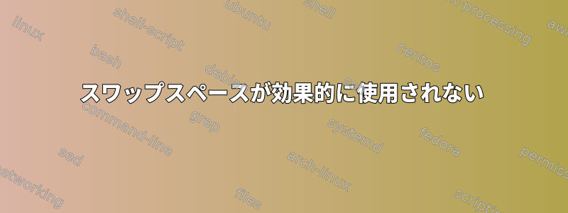 スワップスペースが効果的に使用されない