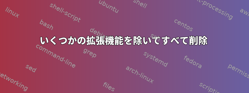 いくつかの拡張機能を除いてすべて削除